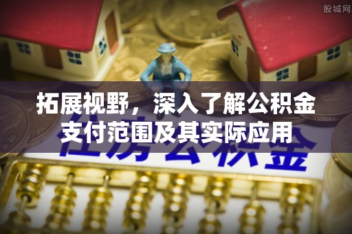 达仁拓展视野，深入了解公积金支付范围及其实际应用