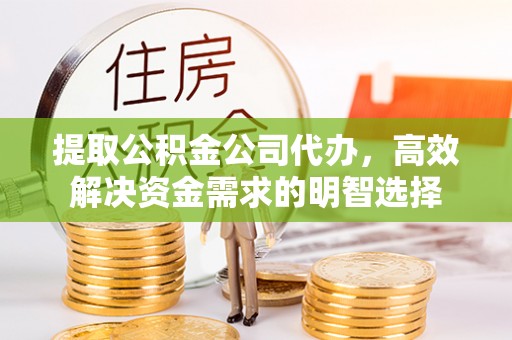 达仁提取公积金公司代办，高效解决资金需求的明智选择