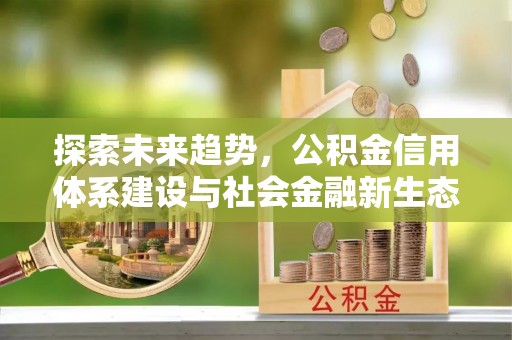 达仁探索未来趋势，公积金信用体系建设与社会金融新生态