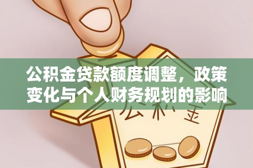 达仁公积金贷款额度调整，政策变化与个人财务规划的影响