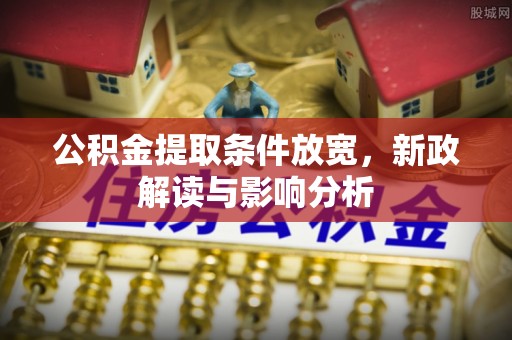 达仁公积金提取条件放宽，新政解读与影响分析