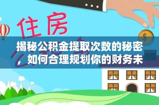 达仁揭秘公积金提取次数的秘密，如何合理规划你的财务未来