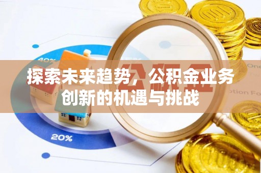 达仁探索未来趋势，公积金业务创新的机遇与挑战
