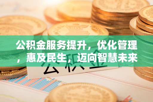 达仁公积金服务提升，优化管理，惠及民生，迈向智慧未来