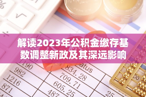达仁解读2023年公积金缴存基数调整新政及其深远影响