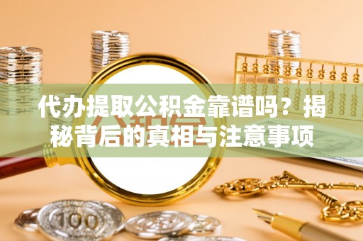 达仁代办提取公积金靠谱吗？揭秘背后的真相与注意事项