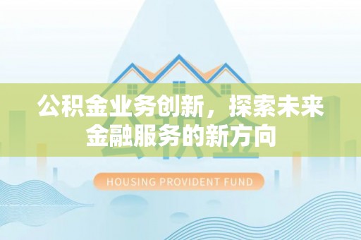 达仁公积金业务创新，探索未来金融服务的新方向
