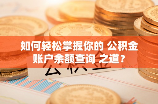 达仁如何轻松掌握你的 公积金账户余额查询 之道？