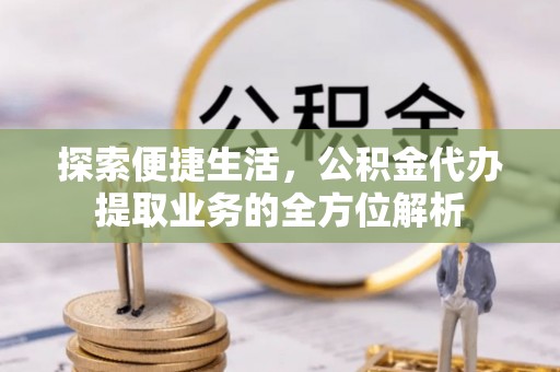 达仁探索便捷生活，公积金代办提取业务的全方位解析