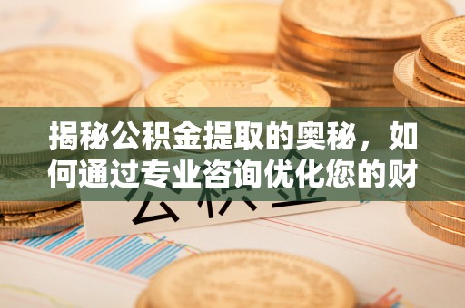 达仁揭秘公积金提取的奥秘，如何通过专业咨询优化您的财务规划