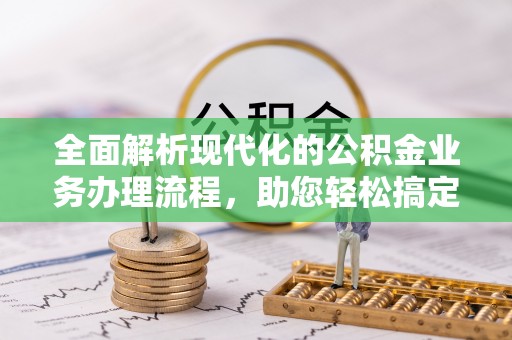 达仁全面解析现代化的公积金业务办理流程，助您轻松搞定每一笔交易