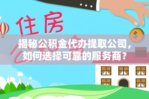 达仁揭秘公积金代办提取公司，如何选择可靠的服务商？