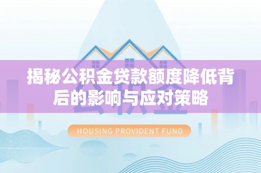 达仁揭秘公积金贷款额度降低背后的影响与应对策略