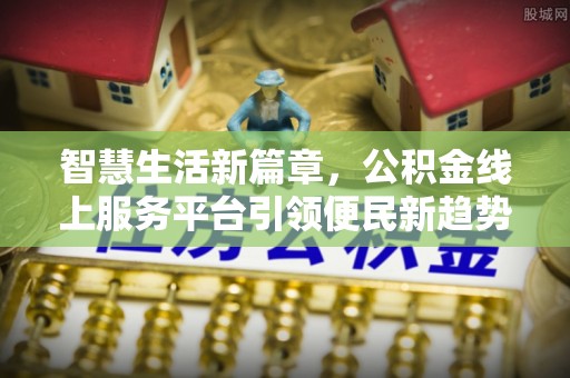 达仁智慧生活新篇章，公积金线上服务平台引领便民新趋势