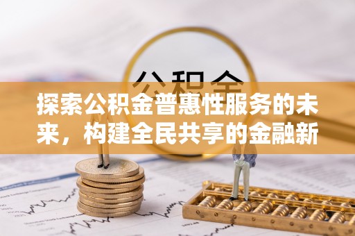 达仁探索公积金普惠性服务的未来，构建全民共享的金融新生态