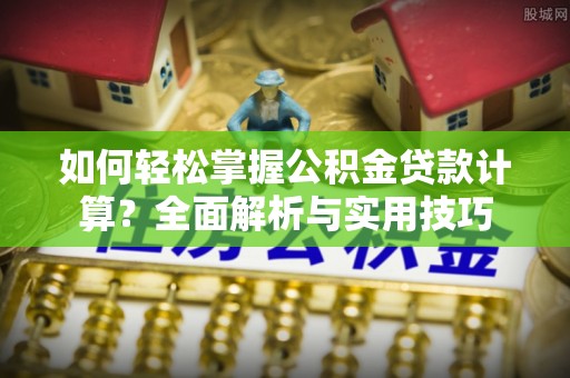 达仁如何轻松掌握公积金贷款计算？全面解析与实用技巧