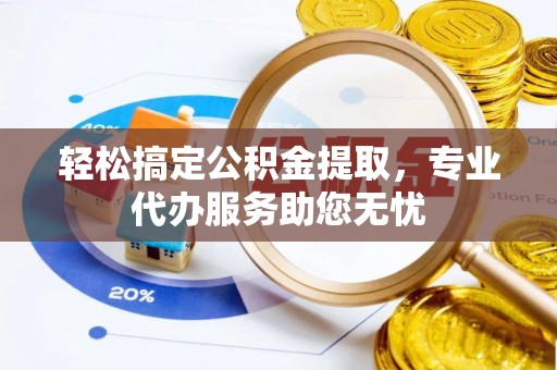 达仁轻松搞定公积金提取，专业代办服务助您无忧