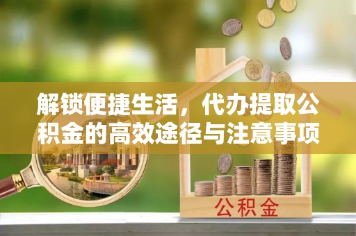 达仁解锁便捷生活，代办提取公积金的高效途径与注意事项