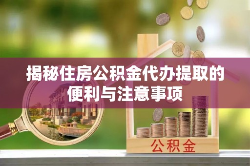 达仁揭秘住房公积金代办提取的便利与注意事项