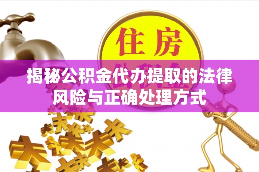 达仁揭秘公积金代办提取的法律风险与正确处理方式