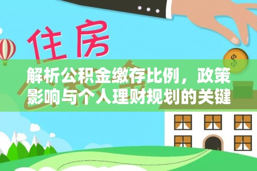 达仁解析公积金缴存比例，政策影响与个人理财规划的关键