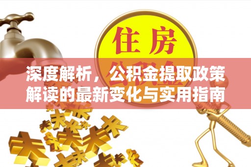 达仁深度解析，公积金提取政策解读的最新变化与实用指南