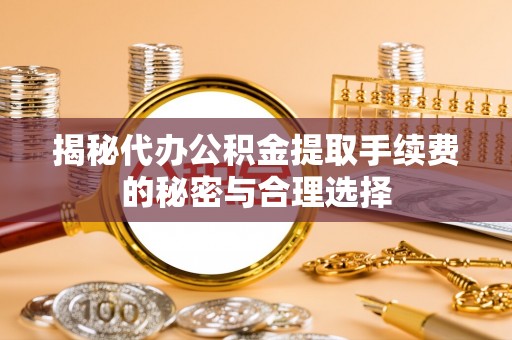 达仁揭秘代办公积金提取手续费的秘密与合理选择
