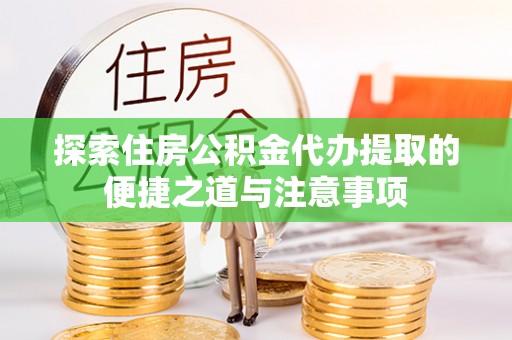 达仁探索住房公积金代办提取的便捷之道与注意事项