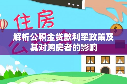 达仁解析公积金贷款利率政策及其对购房者的影响