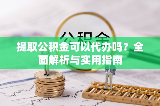 达仁提取公积金可以代办吗？全面解析与实用指南