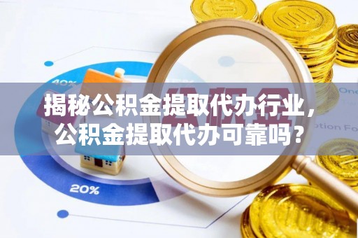 达仁揭秘公积金提取代办行业，公积金提取代办可靠吗？