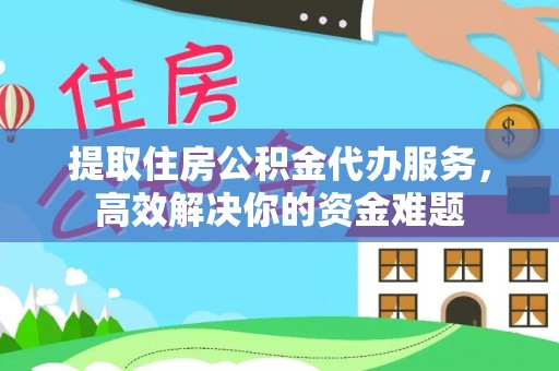 达仁提取住房公积金代办服务，高效解决你的资金难题