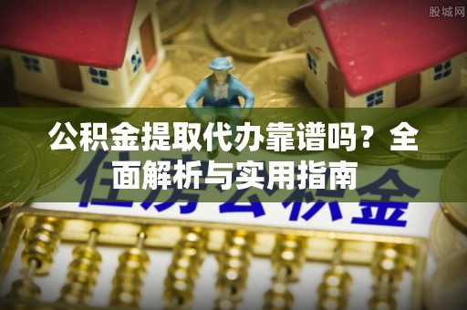 达仁公积金提取代办靠谱吗？全面解析与实用指南