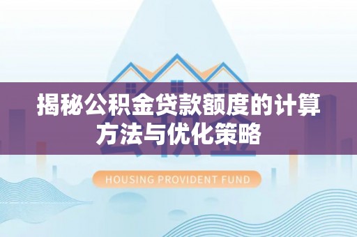 达仁揭秘公积金贷款额度的计算方法与优化策略