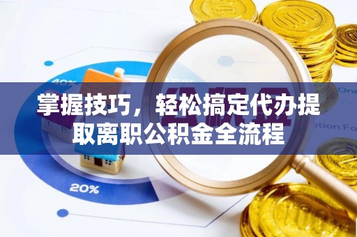 达仁掌握技巧，轻松搞定代办提取离职公积金全流程
