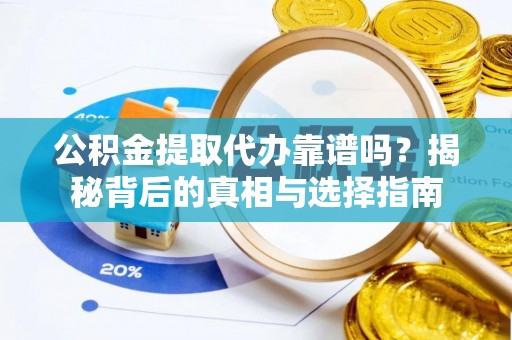 达仁公积金提取代办靠谱吗？揭秘背后的真相与选择指南