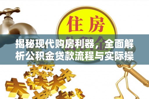 达仁揭秘现代购房利器，全面解析公积金贷款流程与实际操作指南