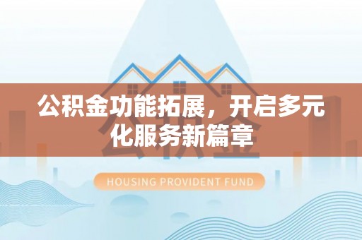 达仁公积金功能拓展，开启多元化服务新篇章