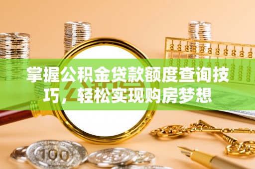 达仁掌握公积金贷款额度查询技巧，轻松实现购房梦想