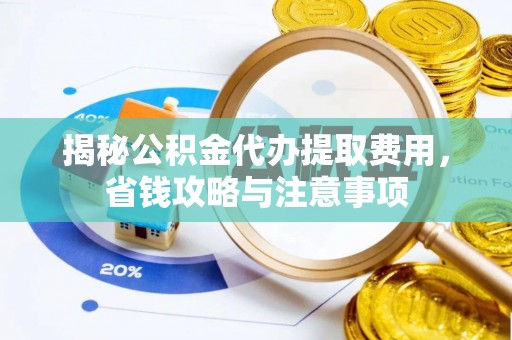 达仁揭秘公积金代办提取费用，省钱攻略与注意事项