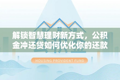 达仁解锁智慧理财新方式，公积金冲还贷如何优化你的还款计划