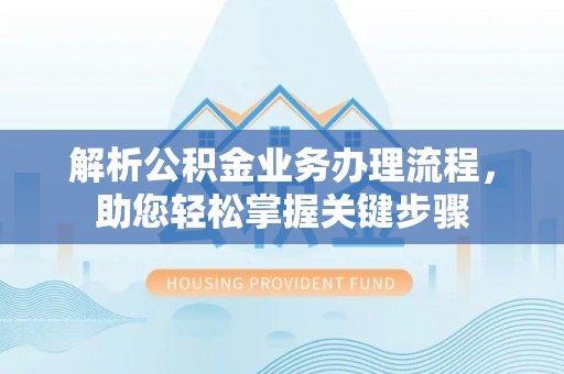 达仁解析公积金业务办理流程，助您轻松掌握关键步骤