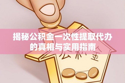 达仁揭秘公积金一次性提取代办的真相与实用指南