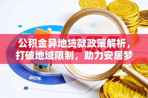 达仁公积金异地贷款政策解析，打破地域限制，助力安居梦想