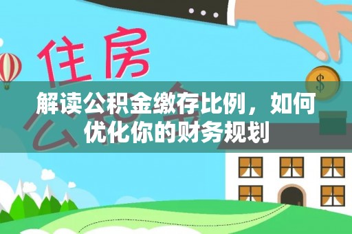 达仁解读公积金缴存比例，如何优化你的财务规划