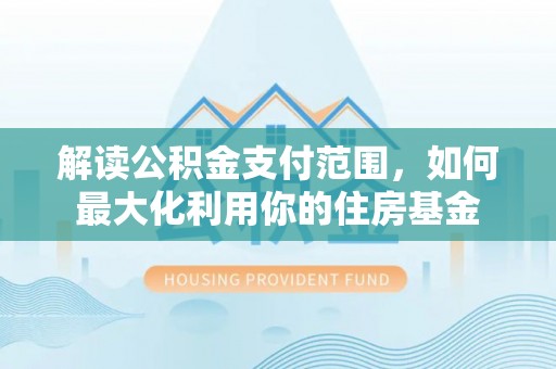 达仁解读公积金支付范围，如何最大化利用你的住房基金