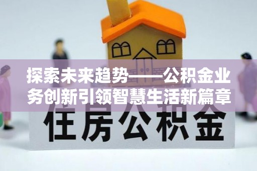达仁探索未来趋势——公积金业务创新引领智慧生活新篇章