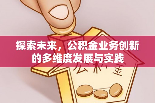 达仁探索未来，公积金业务创新的多维度发展与实践