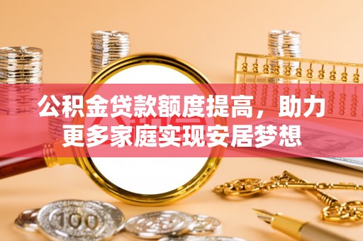 达仁公积金贷款额度提高，助力更多家庭实现安居梦想