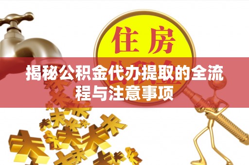 达仁揭秘公积金代办提取的全流程与注意事项